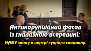 Антикорупційний фасад із гнилизною всередині: НАБУ знову в центрі гучного скандалу. Укрінфопрес.