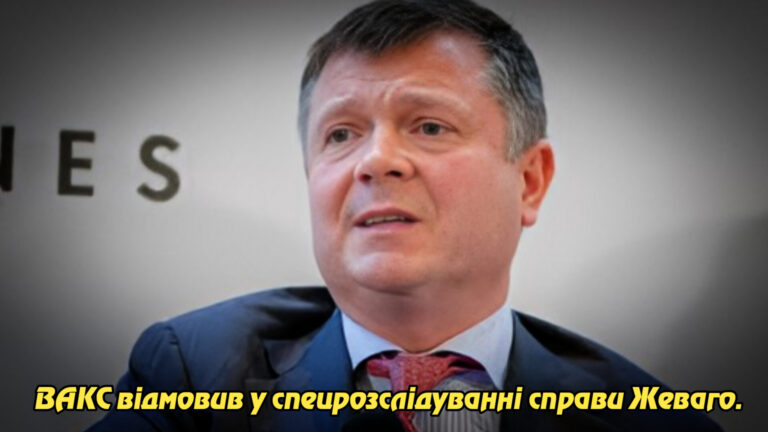 ВАКС відмовив у спецрозслідуванні справи Жеваго. Укрінфопрес.